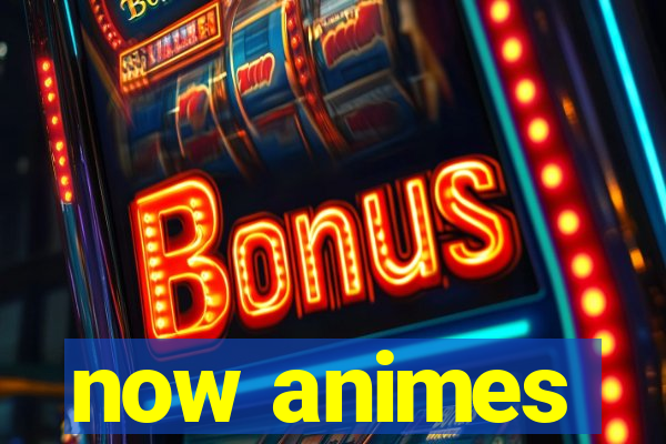 now animes
